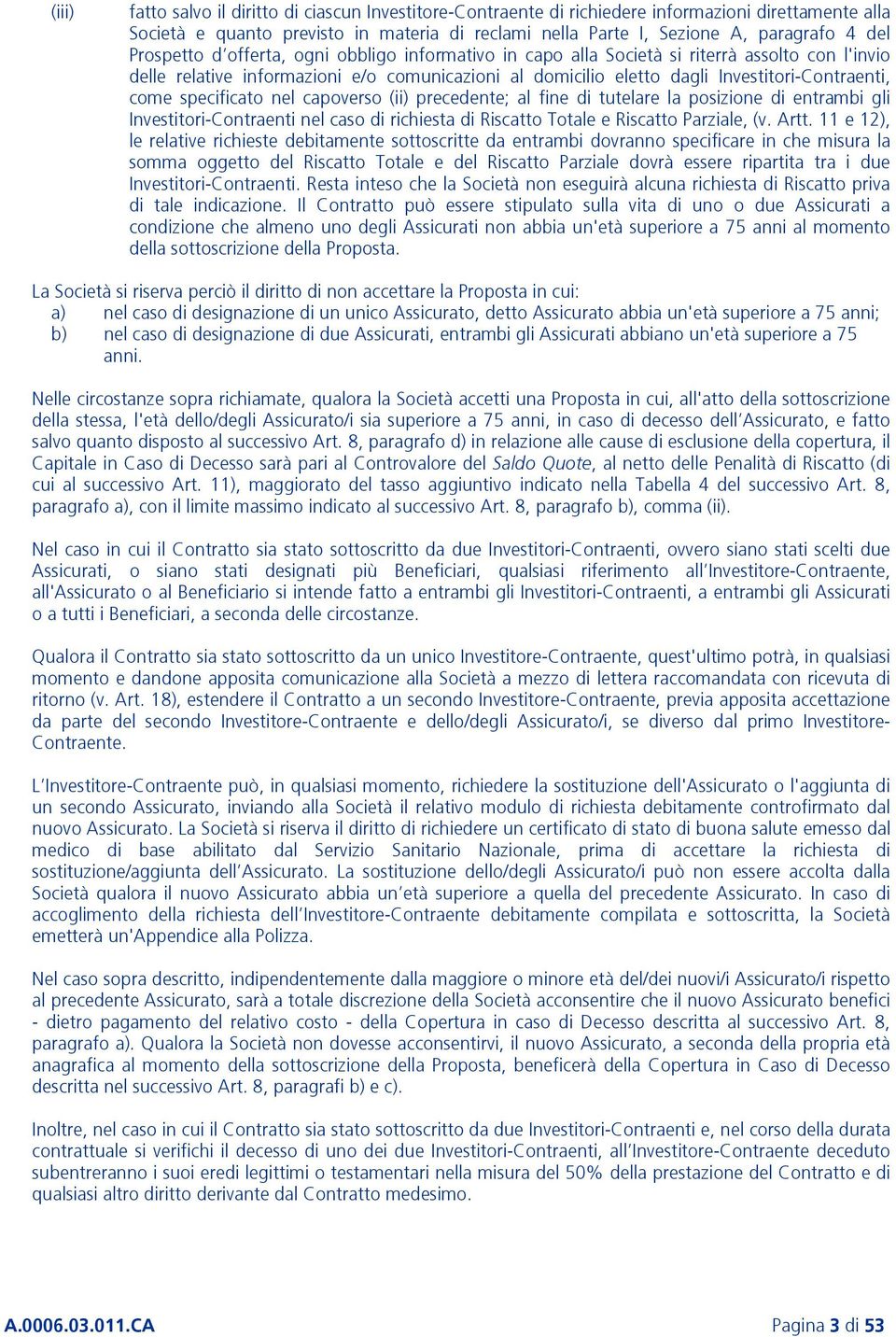 specificato nel capoverso (ii) precedente; al fine di tutelare la posizione di entrambi gli Investitori-Contraenti nel caso di richiesta di Riscatto Totale e Riscatto Parziale, (v. Artt.