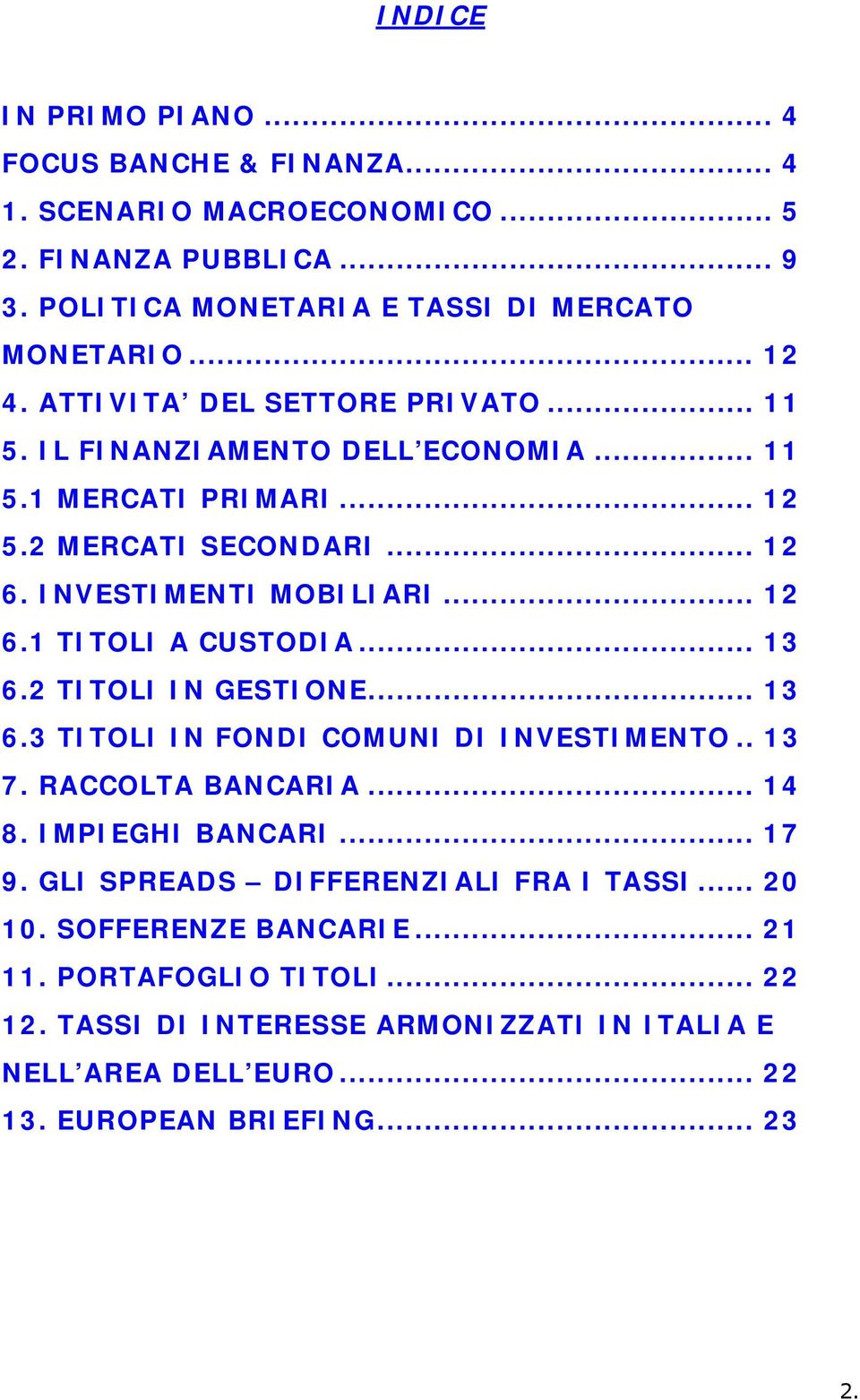 .. 13 6.2 TITOLI IN GESTIONE... 13 6.3 TITOLI IN FONDI COMUNI DI INVESTIMENTO.. 13 7. RACCOLTA BANCARIA... 14 8. IMPIEGHI BANCARI... 17 9.