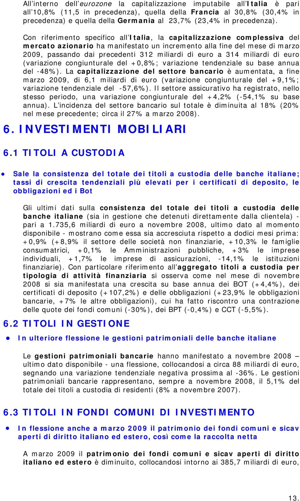 Con riferimento specifico all Italia, la capitalizzazione complessiva del mercato azionario ha manifestato un incremento alla fine del mese di marzo 2009, passando dai precedenti 312 miliardi di euro