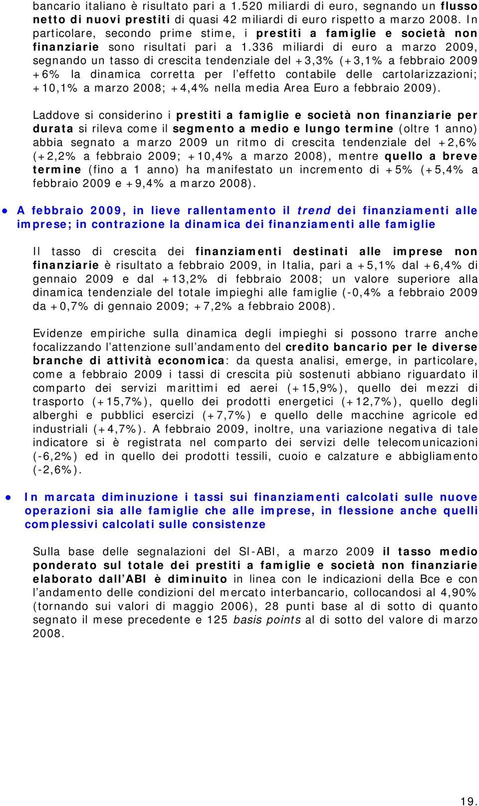 336 miliardi di euro a marzo 2009, segnando un tasso di crescita tendenziale del +3,3% (+3,1% a febbraio 2009 +6% la dinamica corretta per l effetto contabile delle cartolarizzazioni; +10,1% a marzo