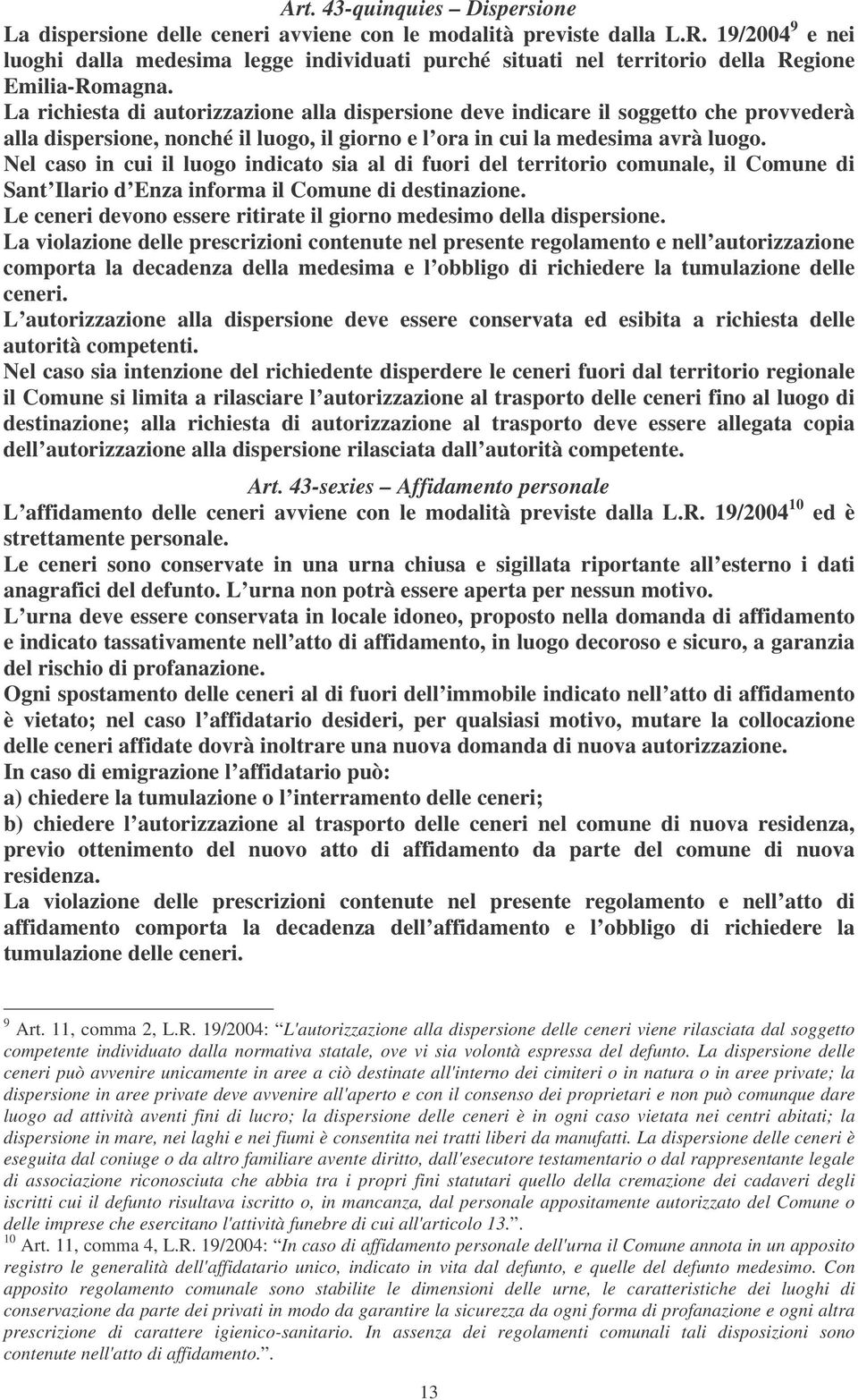 La richiesta di autorizzazione alla dispersione deve indicare il soggetto che provvederà alla dispersione, nonché il luogo, il giorno e l ora in cui la medesima avrà luogo.