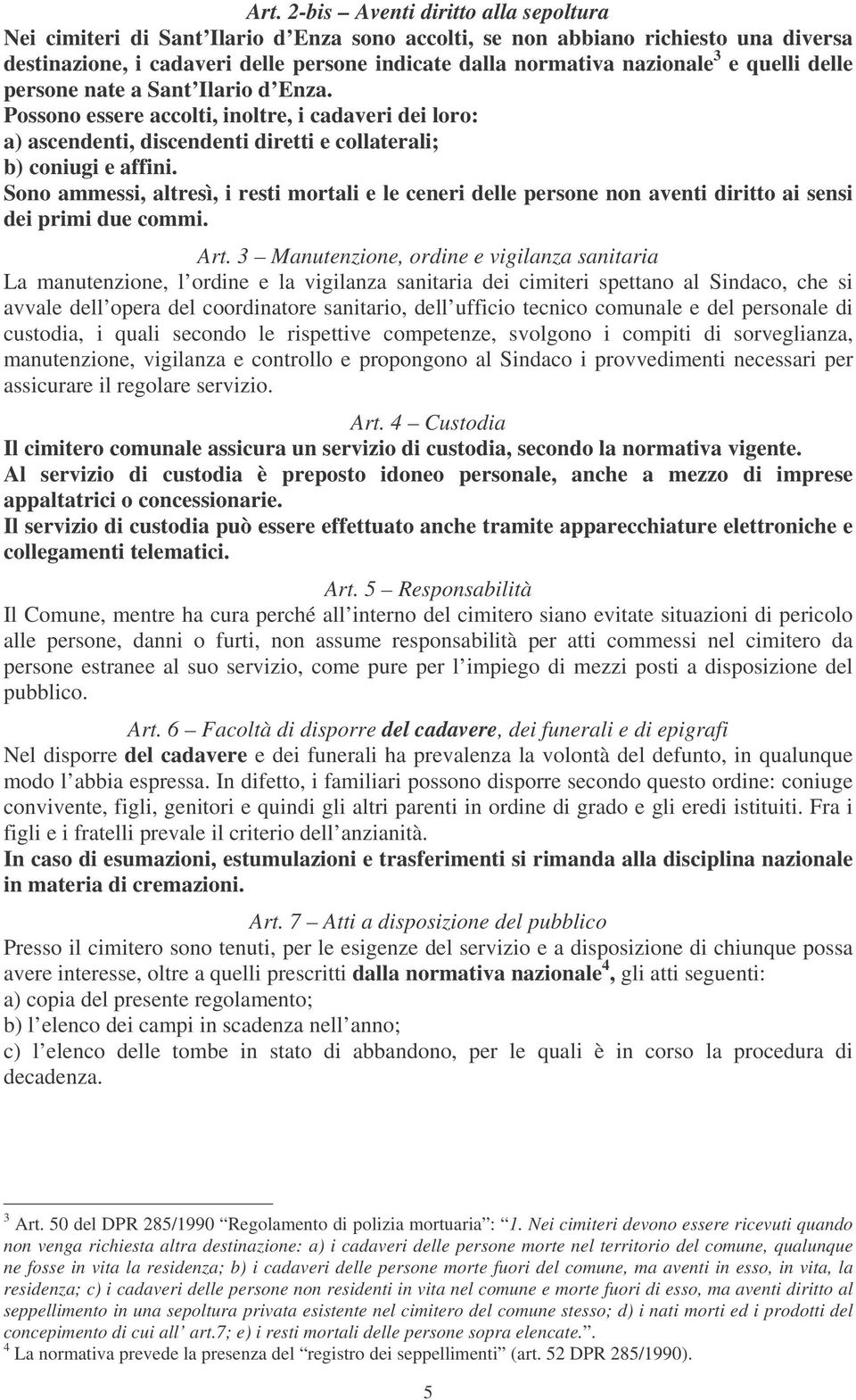 Sono ammessi, altresì, i resti mortali e le ceneri delle persone non aventi diritto ai sensi dei primi due commi. Art.