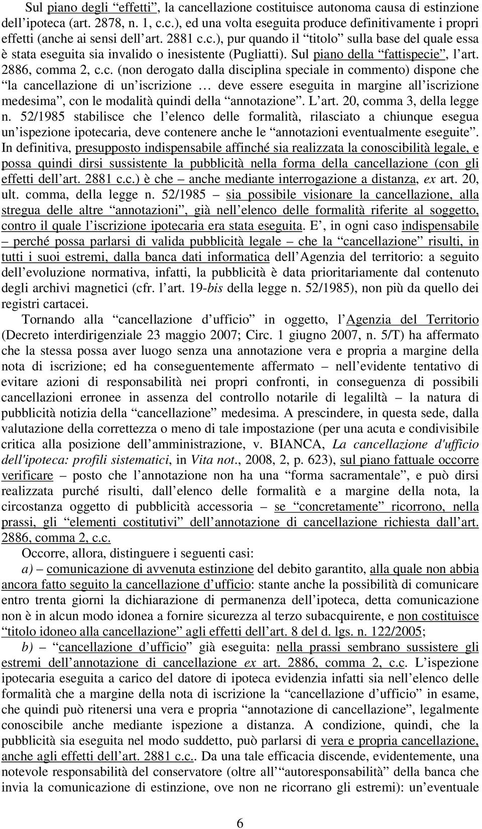 c.), pur quando il titolo sulla base del quale essa è stata eseguita sia invalido o inesistente (Pugliatti). Sul piano della fattispecie, l art. 2886, comma 2, c.c. (non derogato dalla disciplina speciale in commento) dispone che la cancellazione di un iscrizione deve essere eseguita in margine all iscrizione medesima, con le modalità quindi della annotazione.