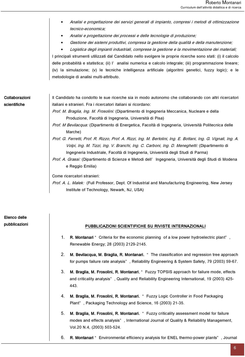 utilizzati dal Candidato nello svolgere le proprie ricerche sono stati: (i) il calcolo delle probabilità e statistica; (ii) l analisi numerica e calcolo integrale; (iii) programmazione lineare; (iv)