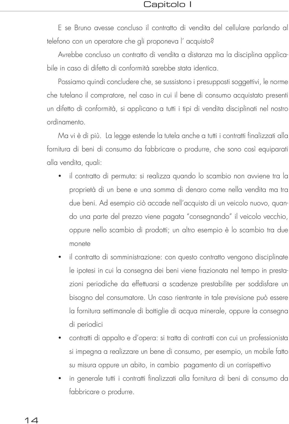 Possiamo quindi concludere che, se sussistono i presupposti soggettivi, le norme che tutelano il compratore, nel caso in cui il bene di consumo acquistato presenti un difetto di conformità, si