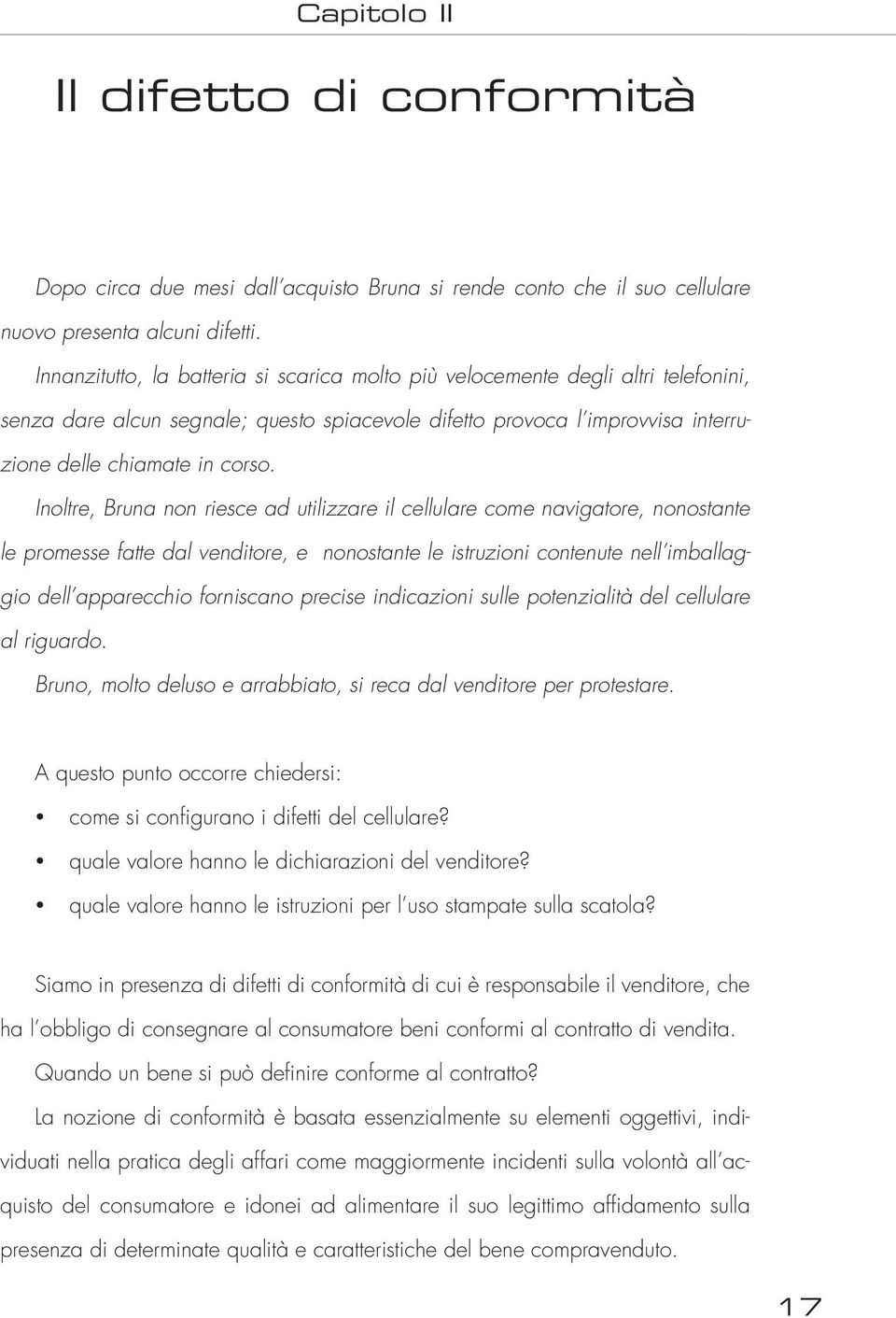 Inoltre, Bruna non riesce ad utilizzare il cellulare come navigatore, nonostante le promesse fatte dal venditore, e nonostante le istruzioni contenute nell imballaggio dell apparecchio forniscano