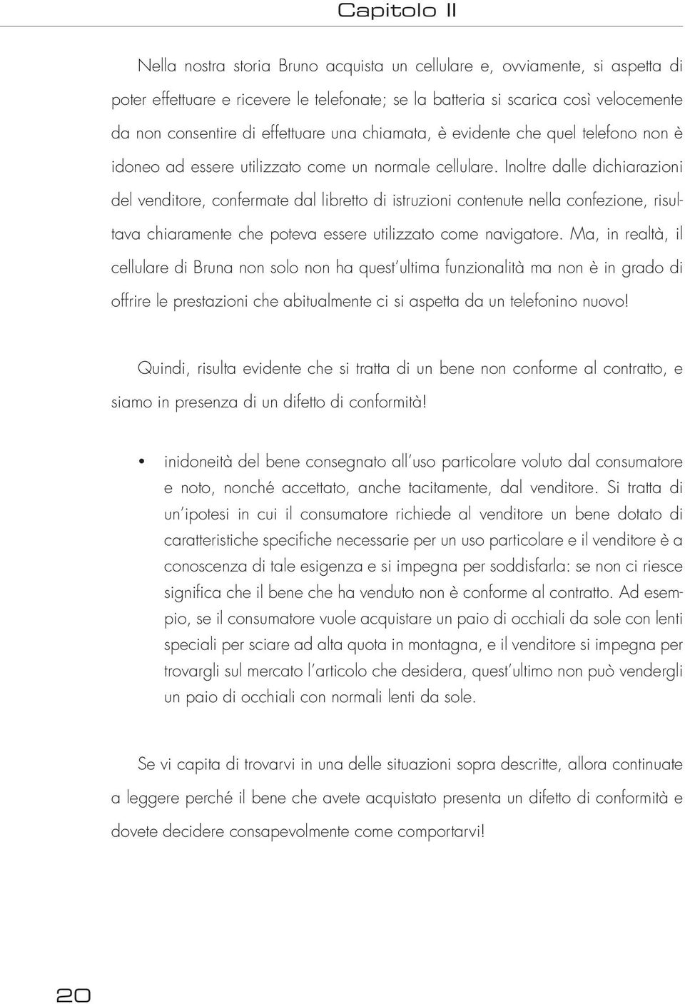 Inoltre dalle dichiarazioni del venditore, confermate dal libretto di istruzioni contenute nella confezione, risultava chiaramente che poteva essere utilizzato come navigatore.