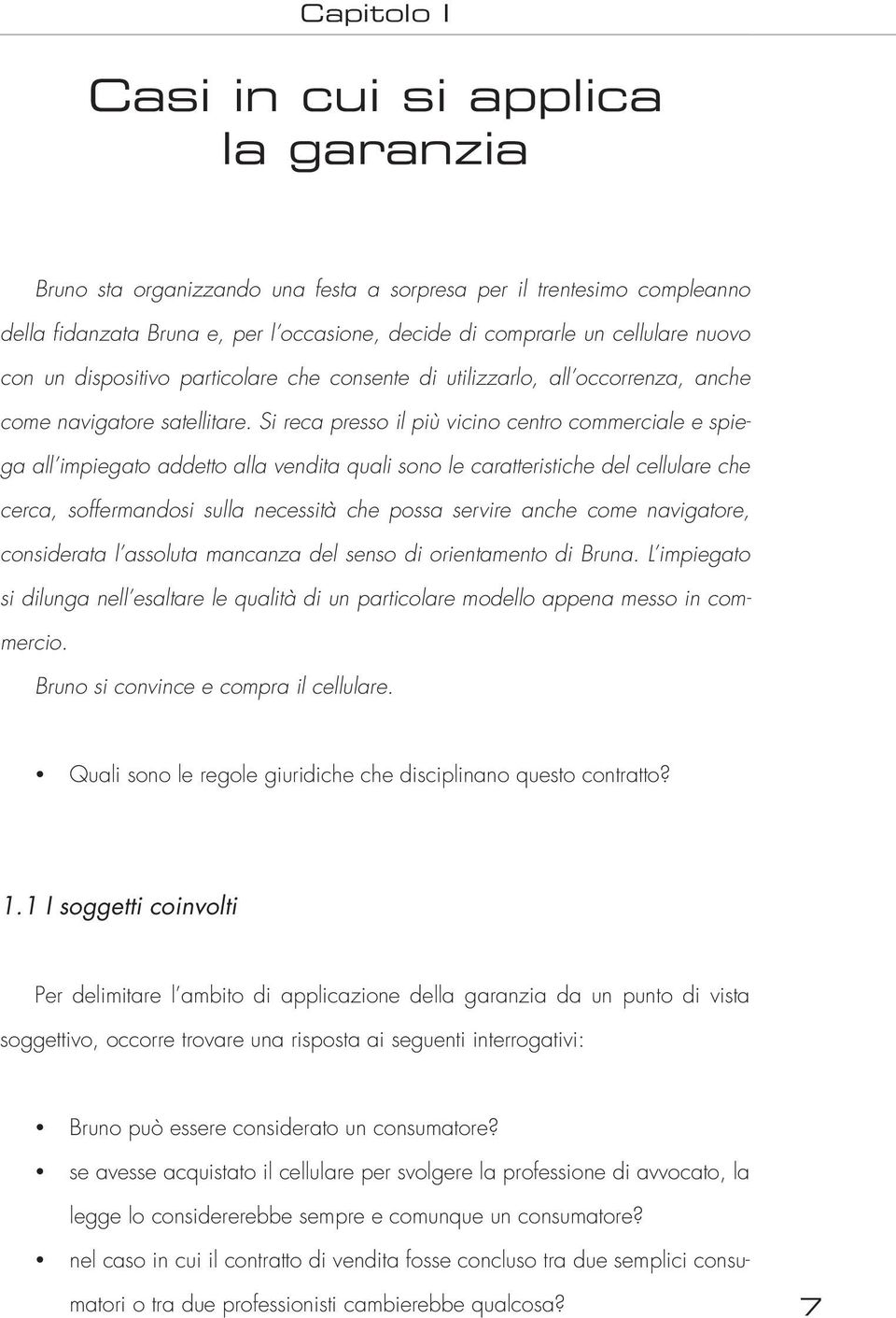 Si reca presso il più vicino centro commerciale e spiega all impiegato addetto alla vendita quali sono le caratteristiche del cellulare che cerca, soffermandosi sulla necessità che possa servire