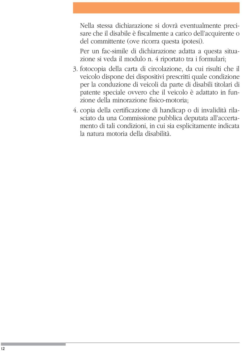 fotocopia della carta di circolazione, da cui risulti che il veicolo dispone dei dispositivi prescritti quale condizione per la conduzione di veicoli da parte di disabili titolari di patente