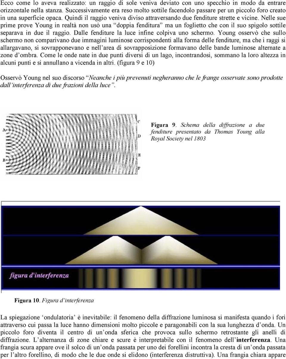 Nelle sue prime prove Young in realtà non usò una doppia fenditura ma un foglietto che con il suo spigolo sottile separava in due il raggio. Dalle fenditure la luce infine colpiva uno schermo.