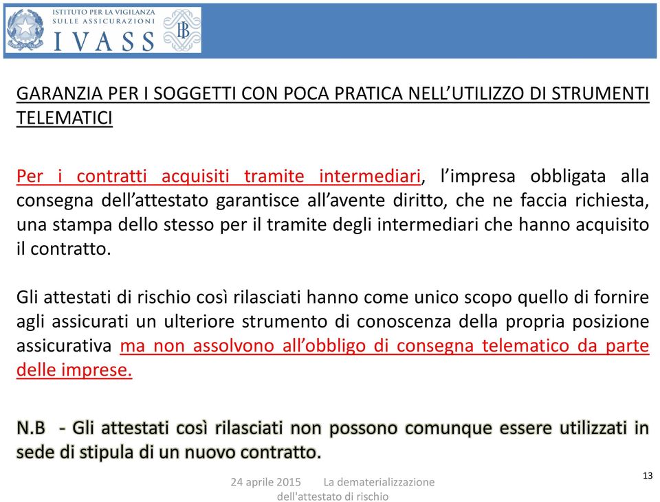 Gli attestati di rischio così rilasciati hanno come unico scopo quello di fornire agli assicurati un ulteriore strumento di conoscenza della propria posizione assicurativa