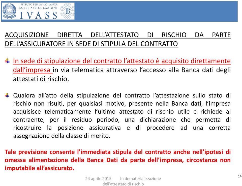 Qualora all atto della stipulazione del contratto l attestazione sullo stato di rischio non risulti, per qualsiasi motivo, presente nella Banca dati, l impresa acquisisce telematicamente l ultimo