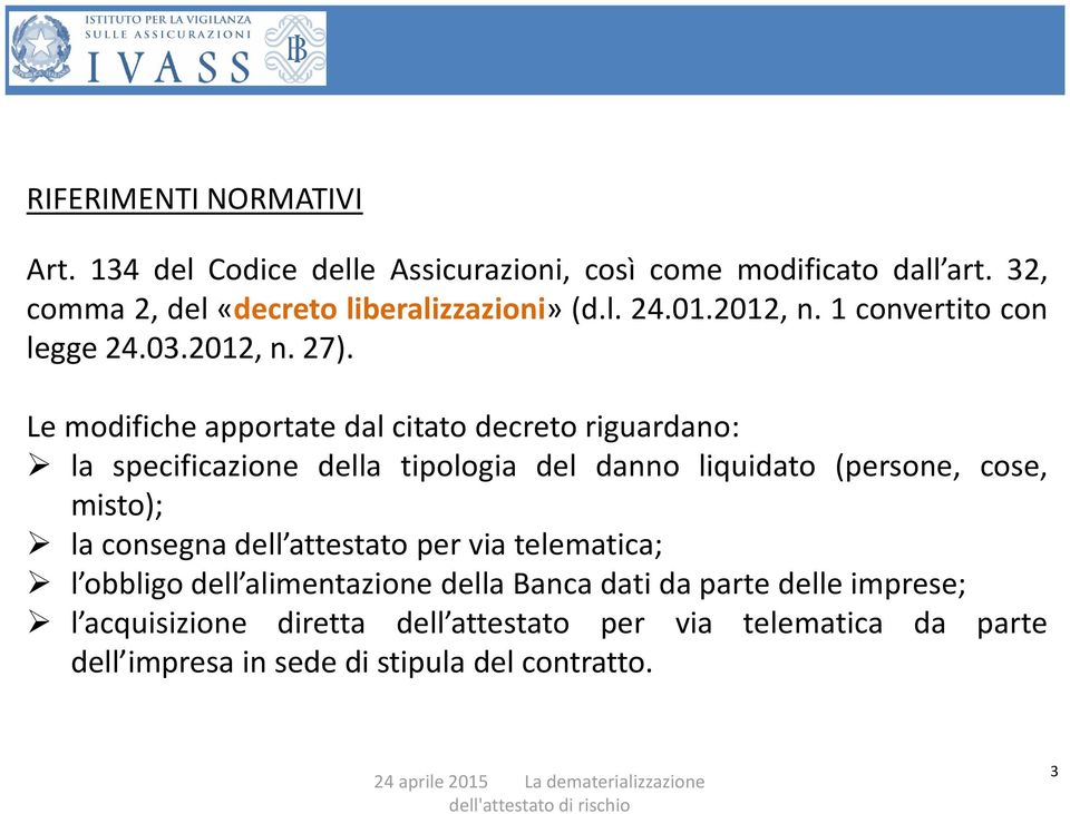 Le modifiche apportate dal citato decreto riguardano: la specificazione della tipologia del danno liquidato (persone, cose, misto); la