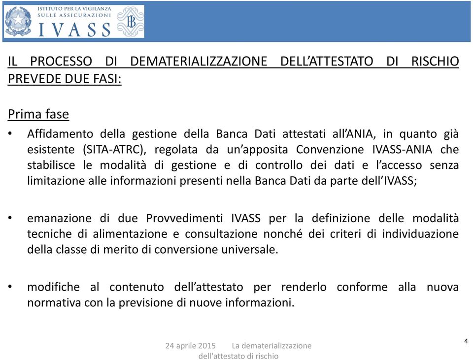 nella Banca Dati da parte dell IVASS; emanazione di due Provvedimenti IVASS per la definizione delle modalità tecniche di alimentazione e consultazione nonché dei criteri di