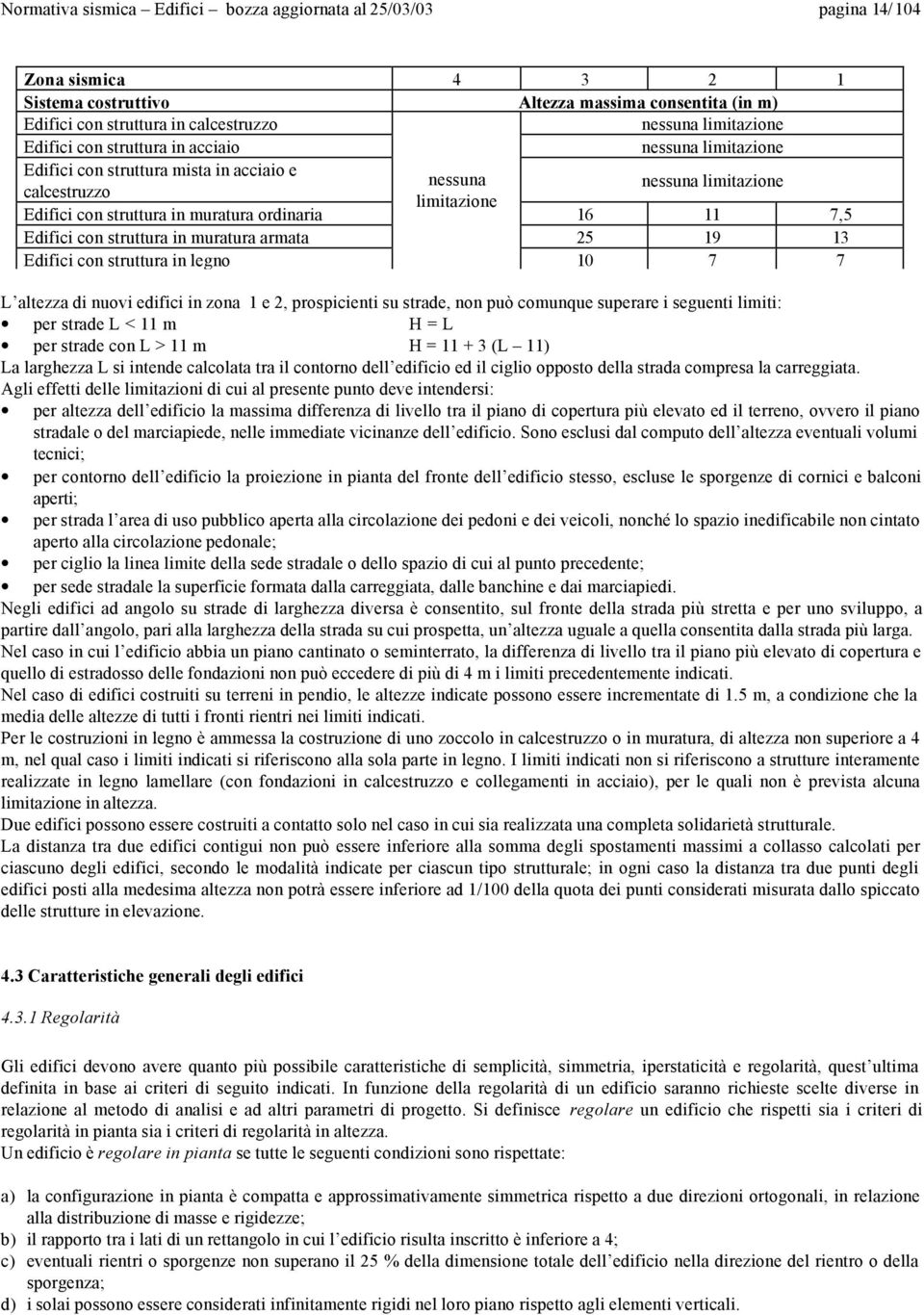 ordinaria 16 11 7,5 Edifici con struttura in muratura armata 25 19 13 Edifici con struttura in legno 10 7 7 L altezza di nuovi edifici in zona 1 e 2, prospicienti su strade, non può comunque superare