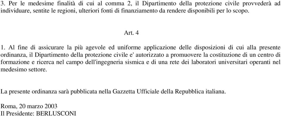 Al fine di assicurare la più agevole ed uniforme applicazione delle disposizioni di cui alla presente ordinanza, il Dipartimento della protezione civile e' autorizzato a