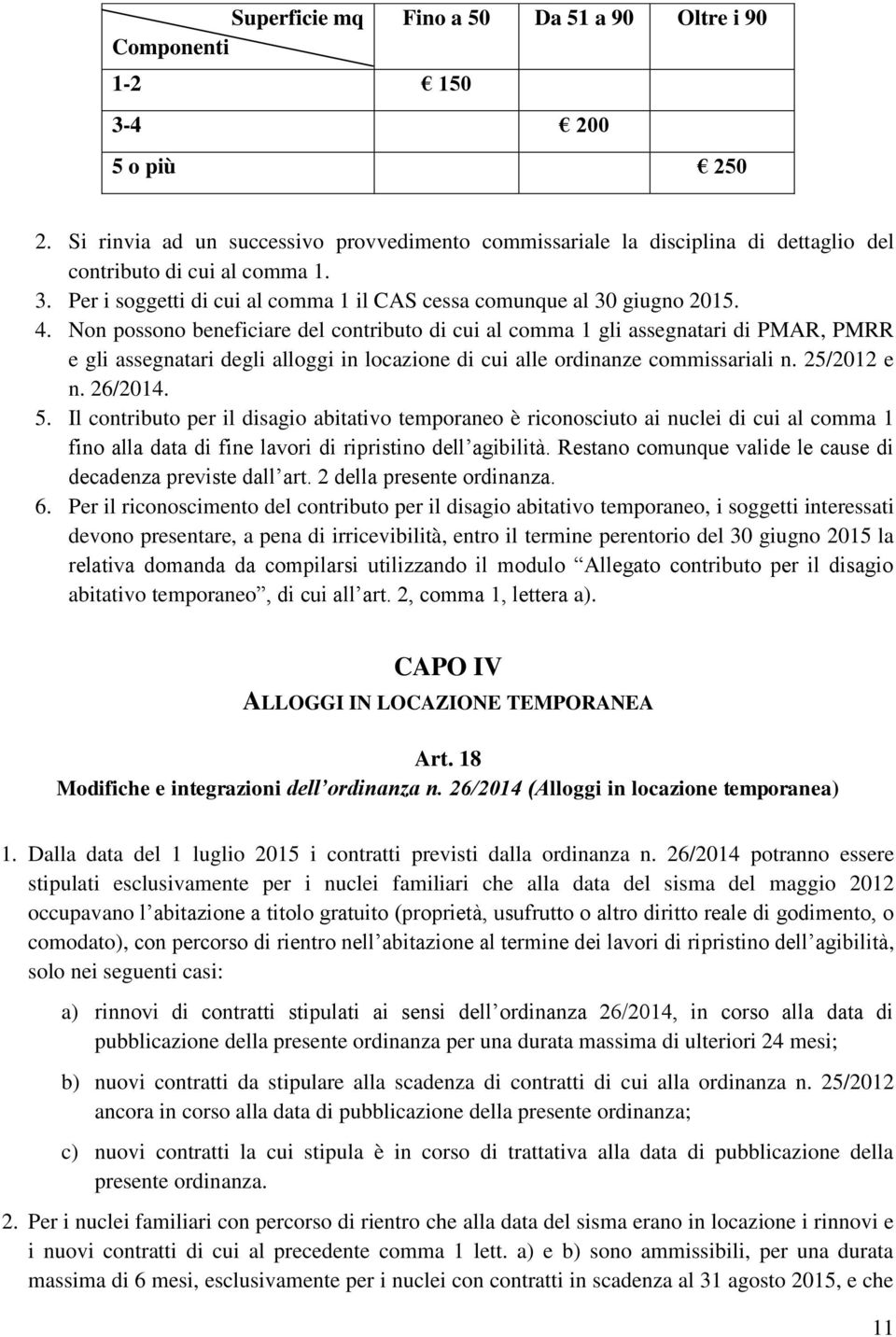 Non possono beneficiare del contributo di cui al comma 1 gli assegnatari di PMAR, PMRR e gli assegnatari degli alloggi in locazione di cui alle ordinanze commissariali n. 25/2012 e n. 26/2014. 5.