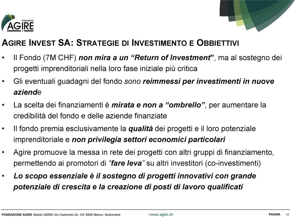 Il fondo premia esclusivamente la qualità dei progetti e il loro potenziale imprenditoriale e non privilegia settori economici particolari Agire promuove la messa in rete dei progetti con altri