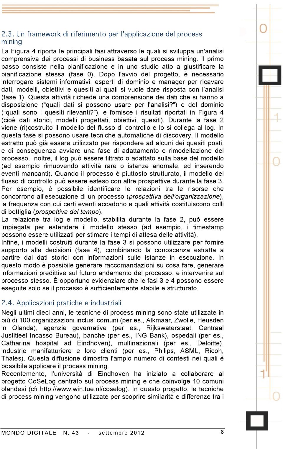 Dopo l'avvio del progetto, è necessario interrogare sistemi informativi, esperti di dominio e manager per ricavare dati, modelli, obiettivi e quesiti ai quali si vuole dare risposta con l analisi