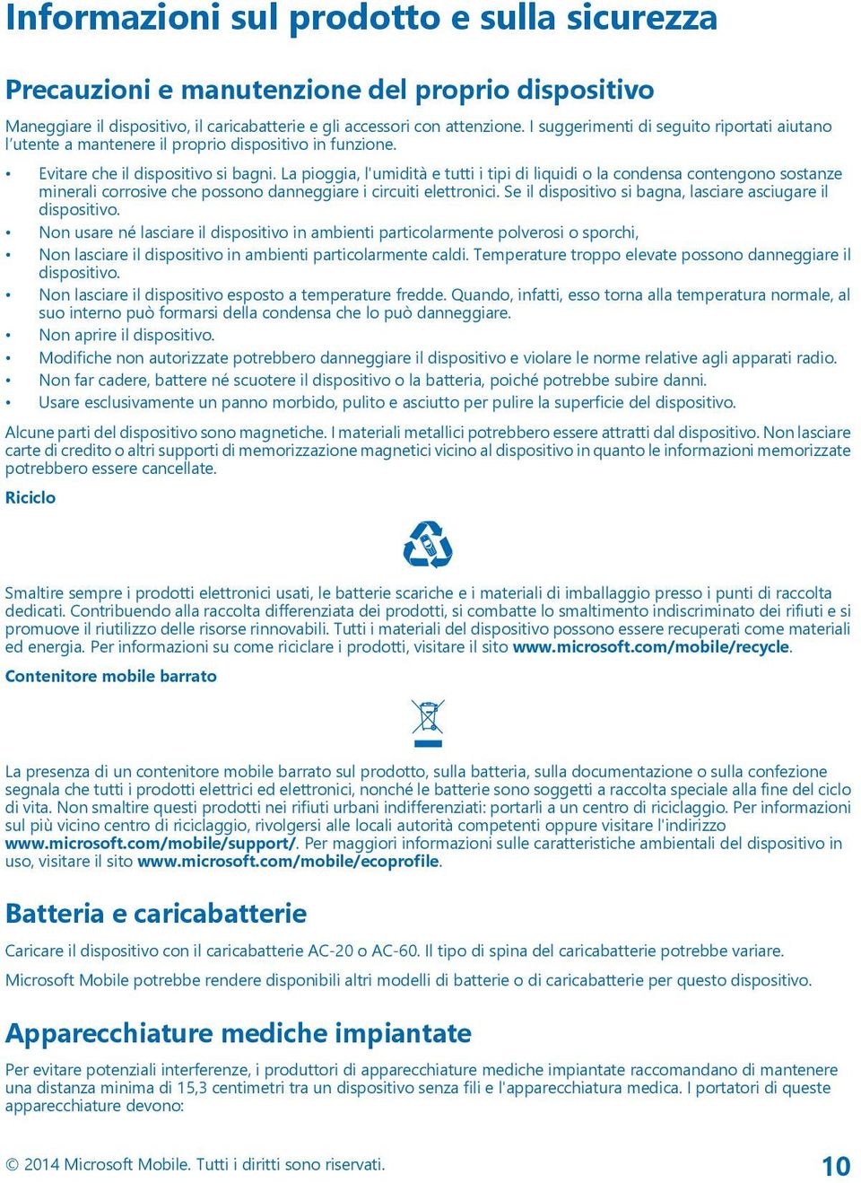 La pioggia, l'umidità e tutti i tipi di liquidi o la condensa contengono sostanze minerali corrosive che possono danneggiare i circuiti elettronici.