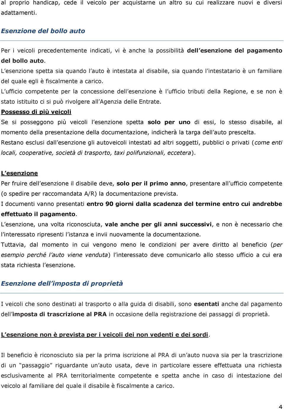 L esenzione spetta sia quando l auto è intestata al disabile, sia quando l intestatario è un familiare del quale egli è fiscalmente a carico.