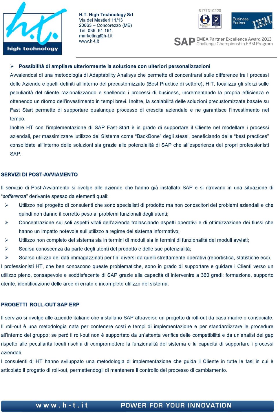 focalizza gli sforzi sulle peculiarità del cliente razionalizzando e snellendo i processi di business, incrementando la propria efficienza e ottenendo un ritorno dell investimento in tempi brevi.