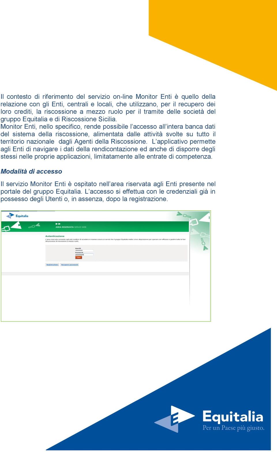 Monitor Enti, nello specifico, rende possibile l accesso all intera banca dati del sistema della riscossione, alimentata dalle attività svolte su tutto il territorio nazionale dagli Agenti della