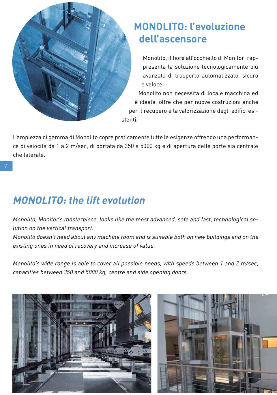 L ampiezza di gamma di Monolito copre praticamente tutte le esigenze offrendo una performance di velocità da 1 a 2 m/sec, di portata da 350 a 5000 kg e di apertura delle porte sia centrale che