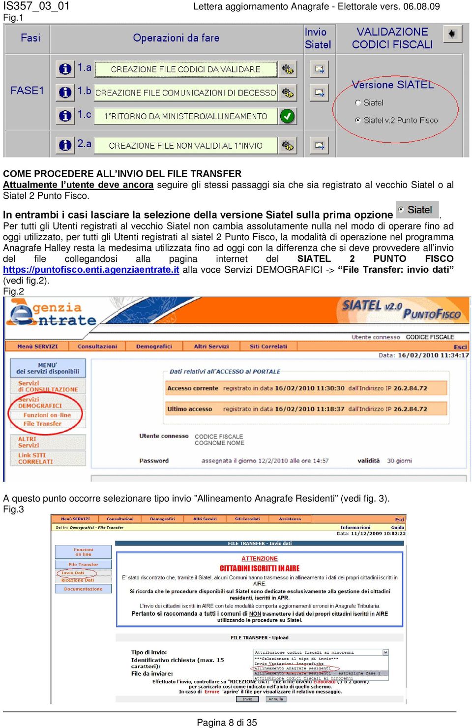 Per tutti gli Utenti registrati al vecchio Siatel non cambia assolutamente nulla nel modo di operare fino ad oggi utilizzato, per tutti gli Utenti registrati al siatel 2 Punto Fisco, la modalità di