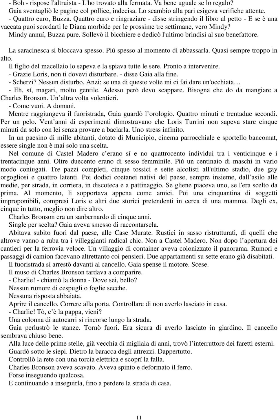 Mindy annuí, Buzza pure. Sollevò il bicchiere e dedicò l'ultimo brindisi al suo benefattore. La saracinesca si bloccava spesso. Piú spesso al momento di abbassarla. Quasi sempre troppo in alto.