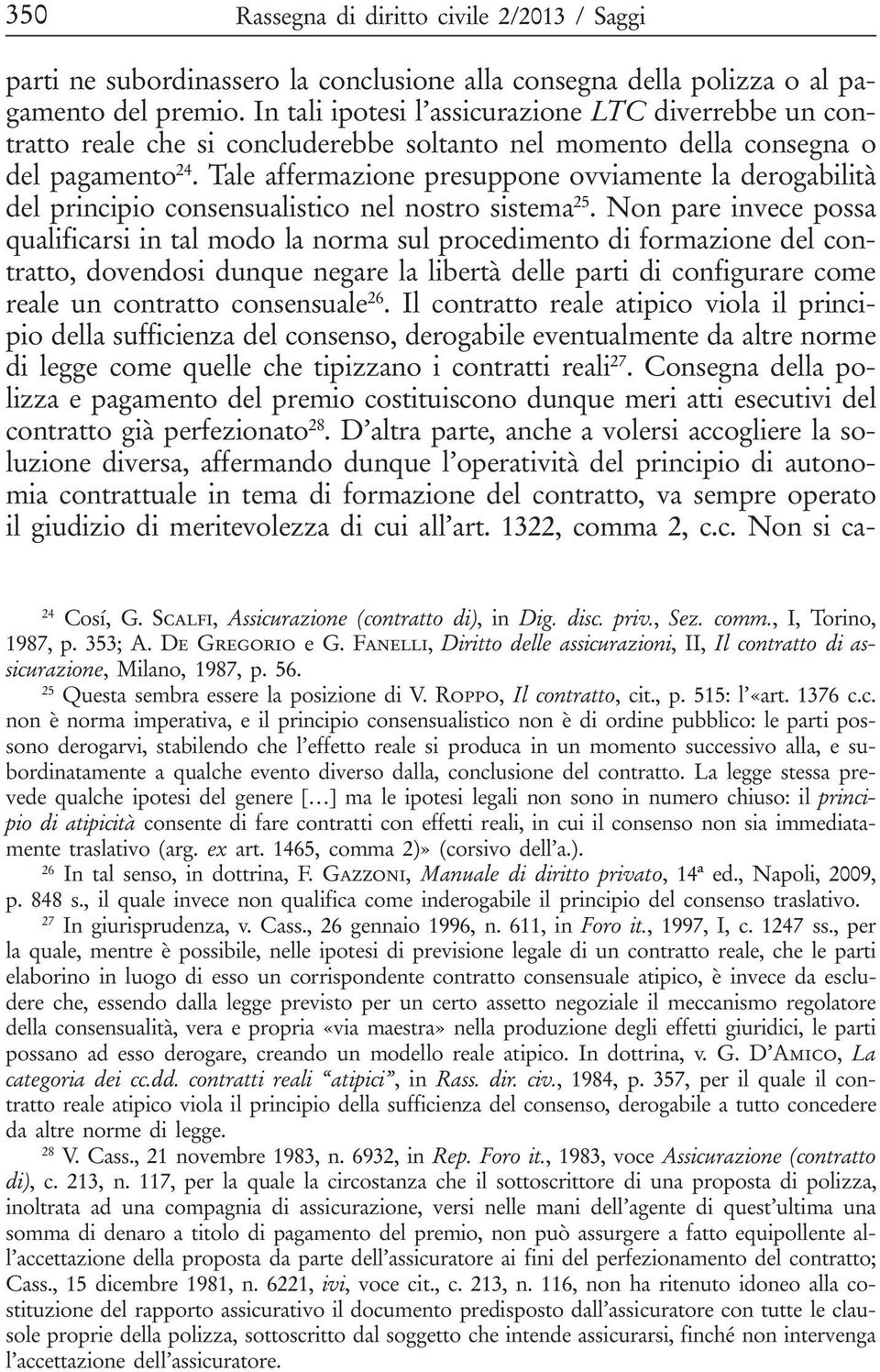 Tale affermazione presuppone ovviamente la derogabilità del principio consensualistico nel nostro sistema 25.