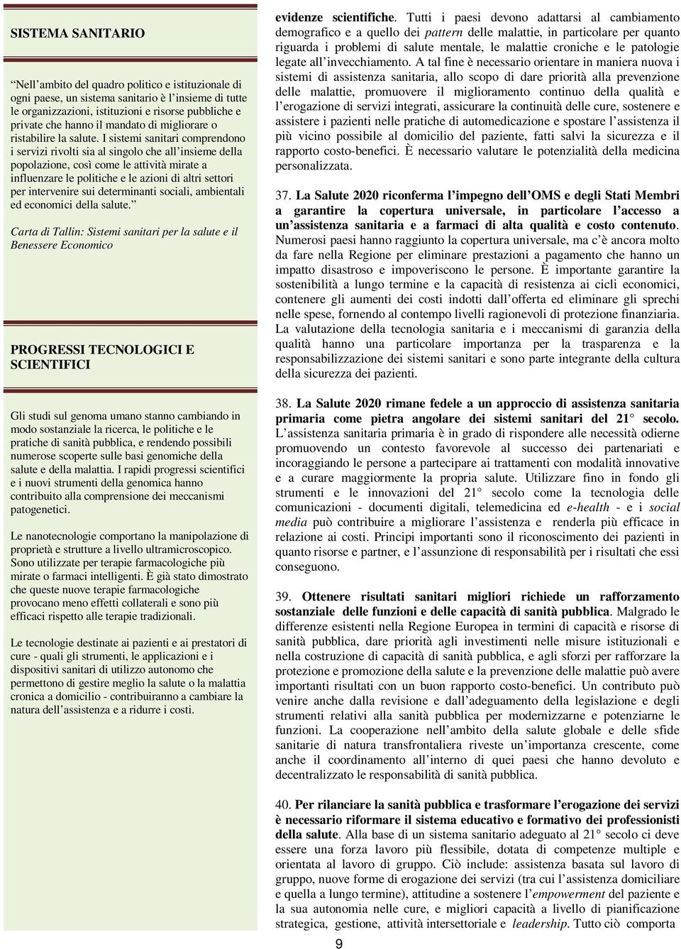 I sistemi sanitari comprendono i servizi rivolti sia al singolo che all insieme della popolazione, così come le attività mirate a influenzare le politiche e le azioni di altri settori per intervenire