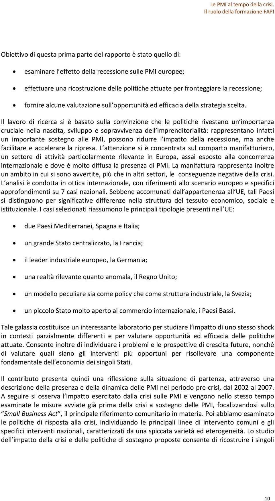 Il lavoro di ricerca si è basato sulla convinzione che le politiche rivestano un importanza cruciale nella nascita, sviluppo e sopravvivenza dell imprenditorialità: rappresentano infatti un