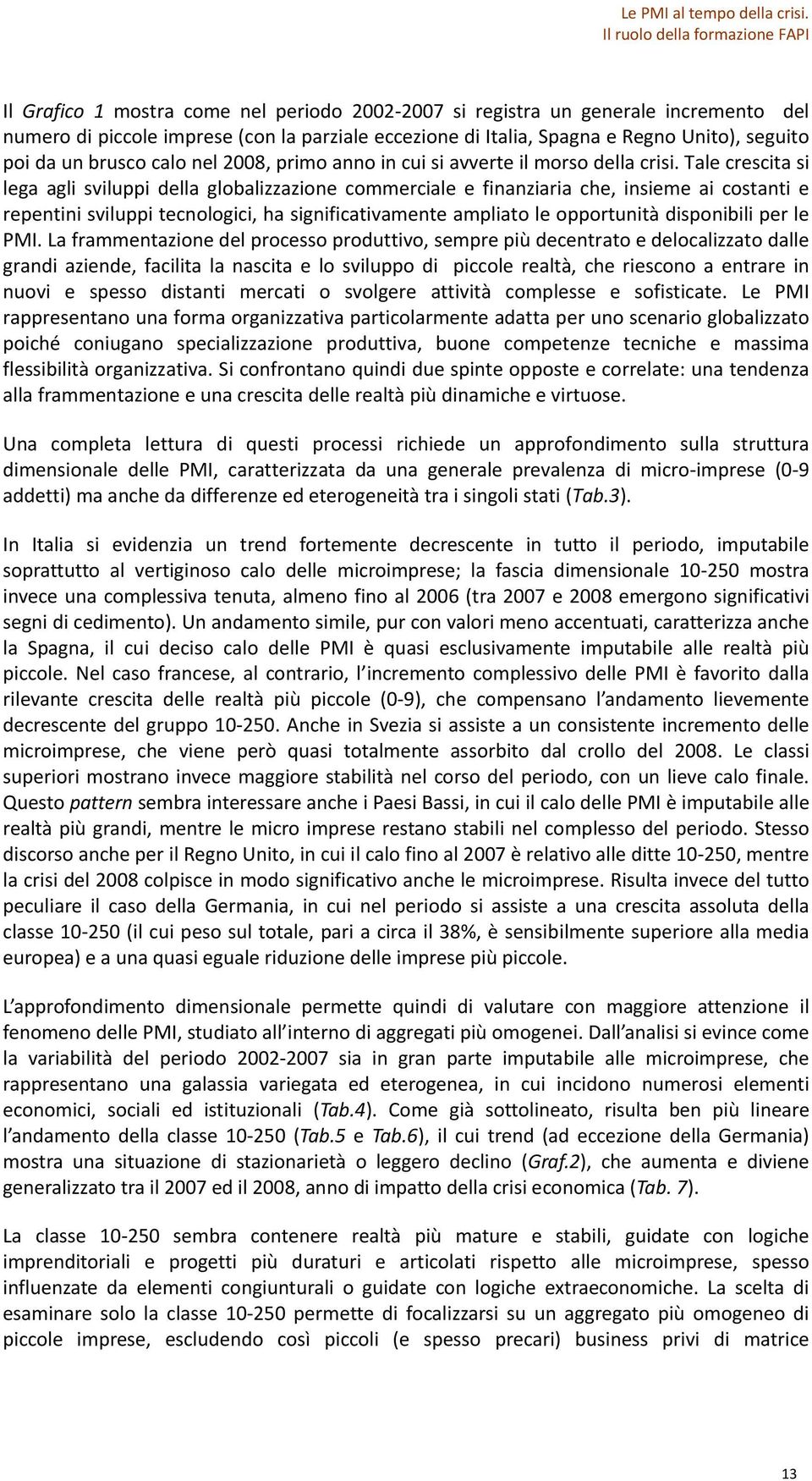 Tale crescita si lega agli sviluppi della globalizzazione commerciale e finanziaria che, insieme ai costanti e repentini sviluppi tecnologici, ha significativamente ampliato le opportunità