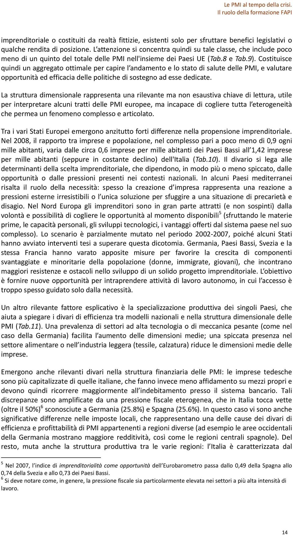 Costituisce quindi un aggregato ottimale per capire l andamento e lo stato di salute delle PMI, e valutare opportunità ed efficacia delle politiche di sostegno ad esse dedicate.