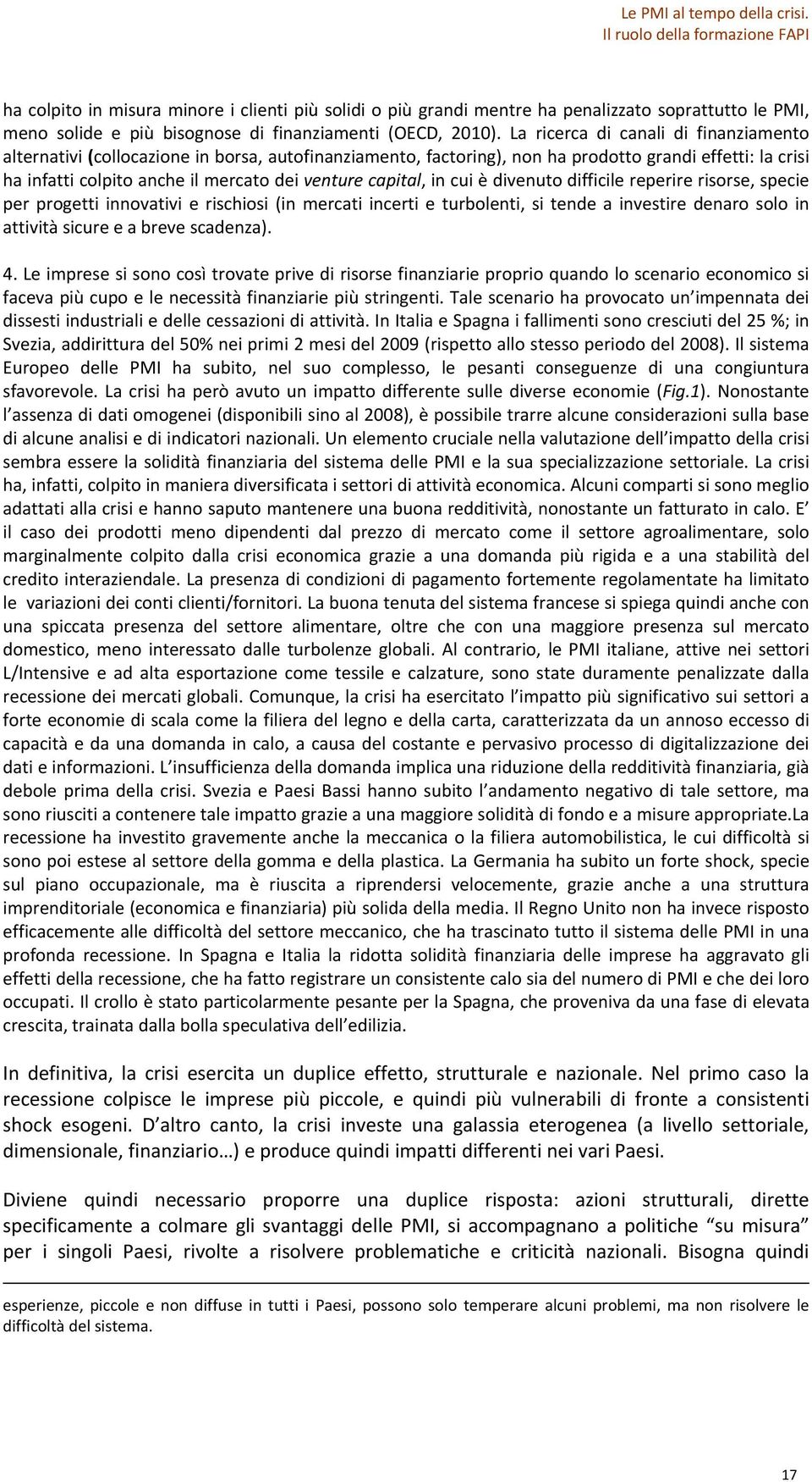 capital, in cui è divenuto difficile reperire risorse, specie per progetti innovativi e rischiosi (in mercati incerti e turbolenti, si tende a investire denaro solo in attività sicure e a breve