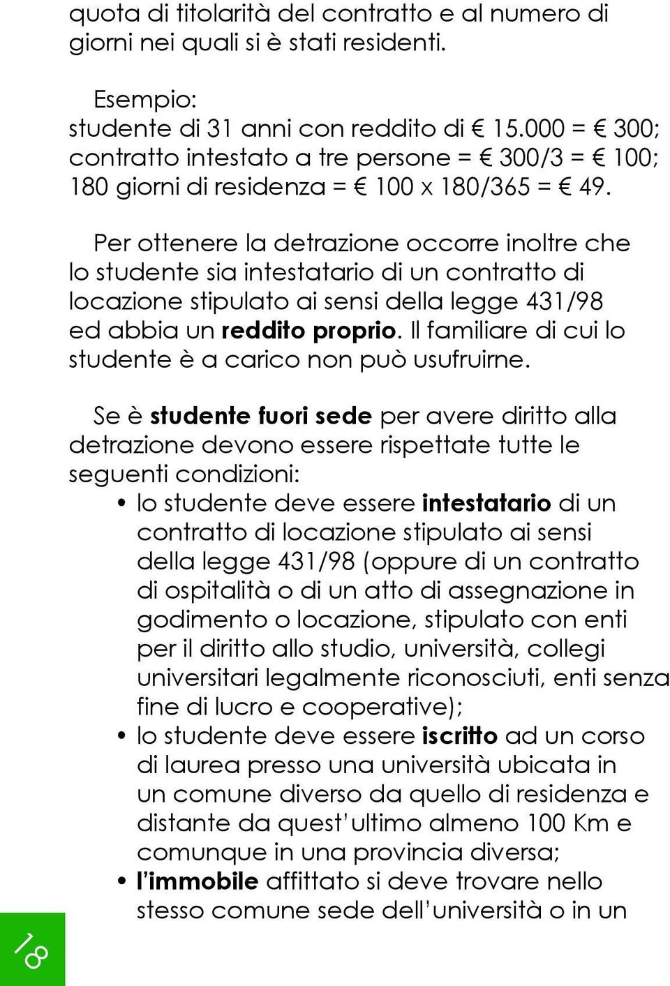 Per ottenere la detrazione occorre inoltre che lo studente sia intestatario di un contratto di locazione stipulato ai sensi della legge 431/98 ed abbia un reddito proprio.