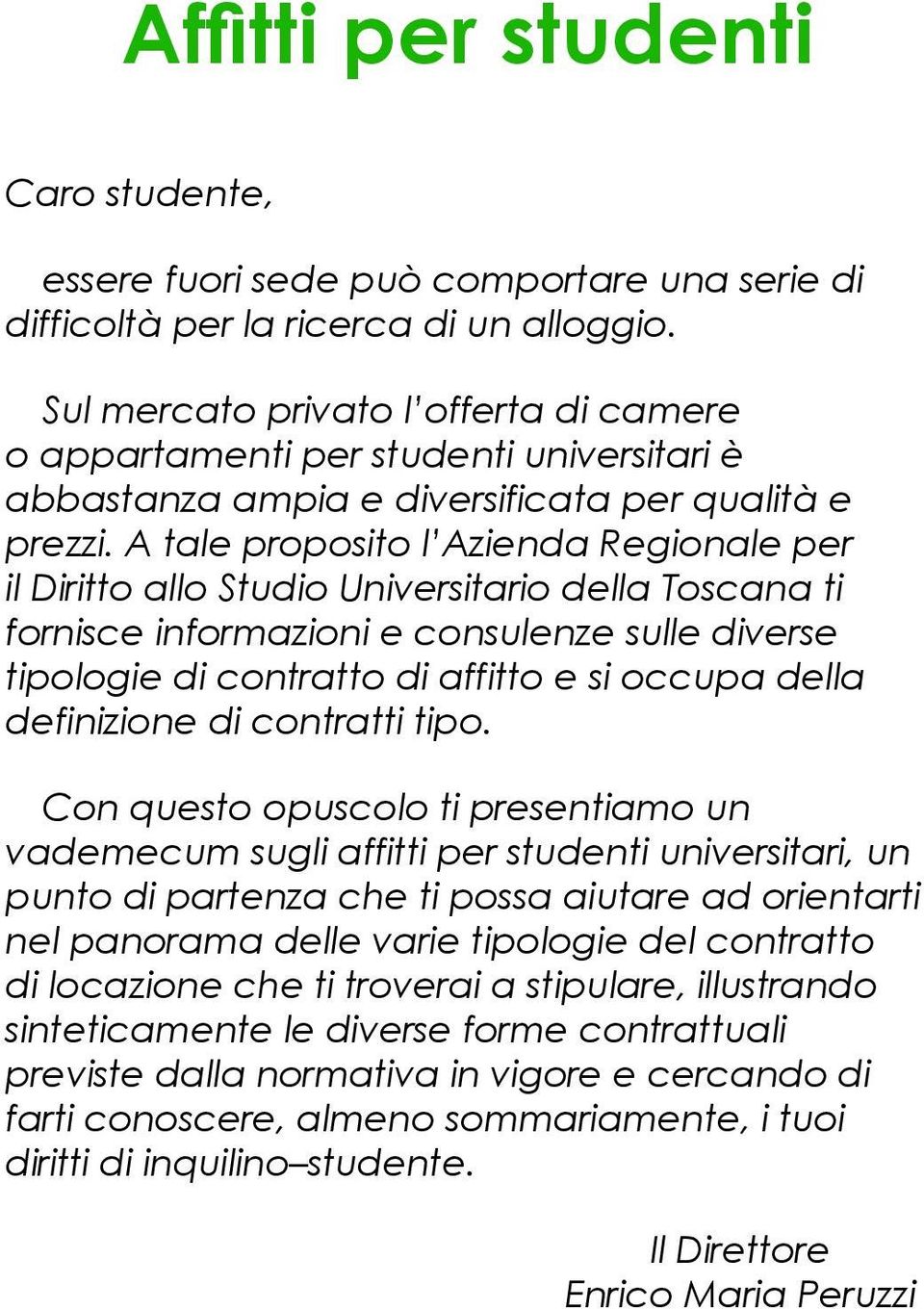 A tale proposito l Azienda Regionale per il Diritto allo Studio Universitario della Toscana ti fornisce informazioni e consulenze sulle diverse tipologie di contratto di affitto e si occupa della