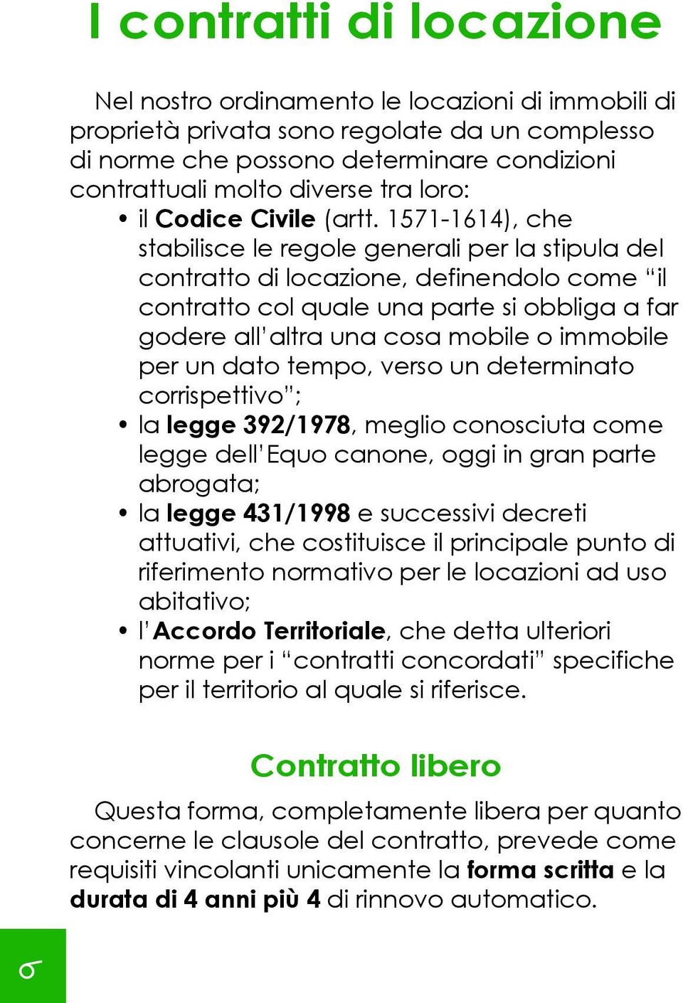 1571-1614), che stabilisce le regole generali per la stipula del contratto di locazione, definendolo come il contratto col quale una parte si obbliga a far godere all altra una cosa mobile o immobile