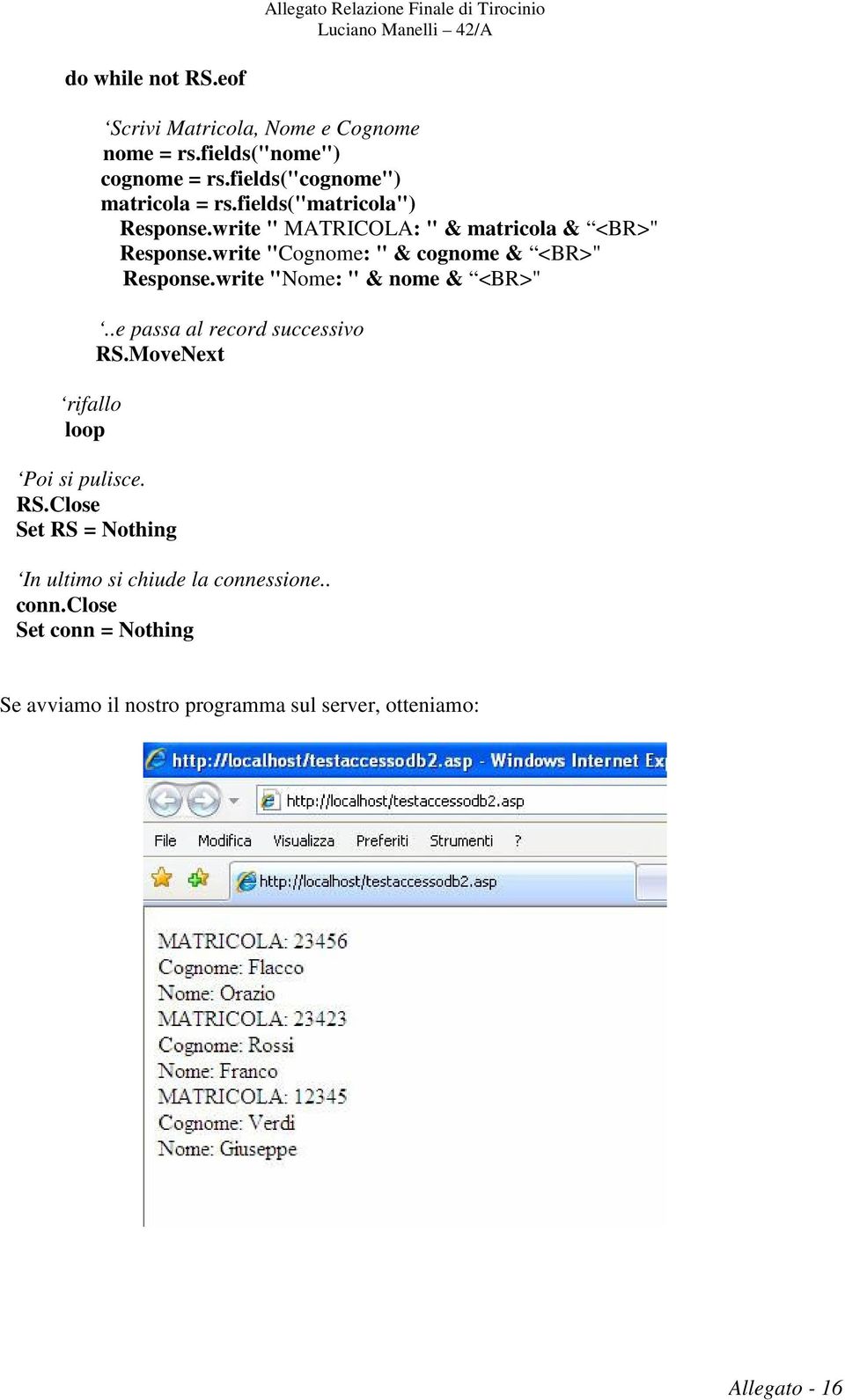 write "Cognome: " & cognome & <BR>" Response.write "Nome: " & nome & <BR>"..e passa al record successivo RS.