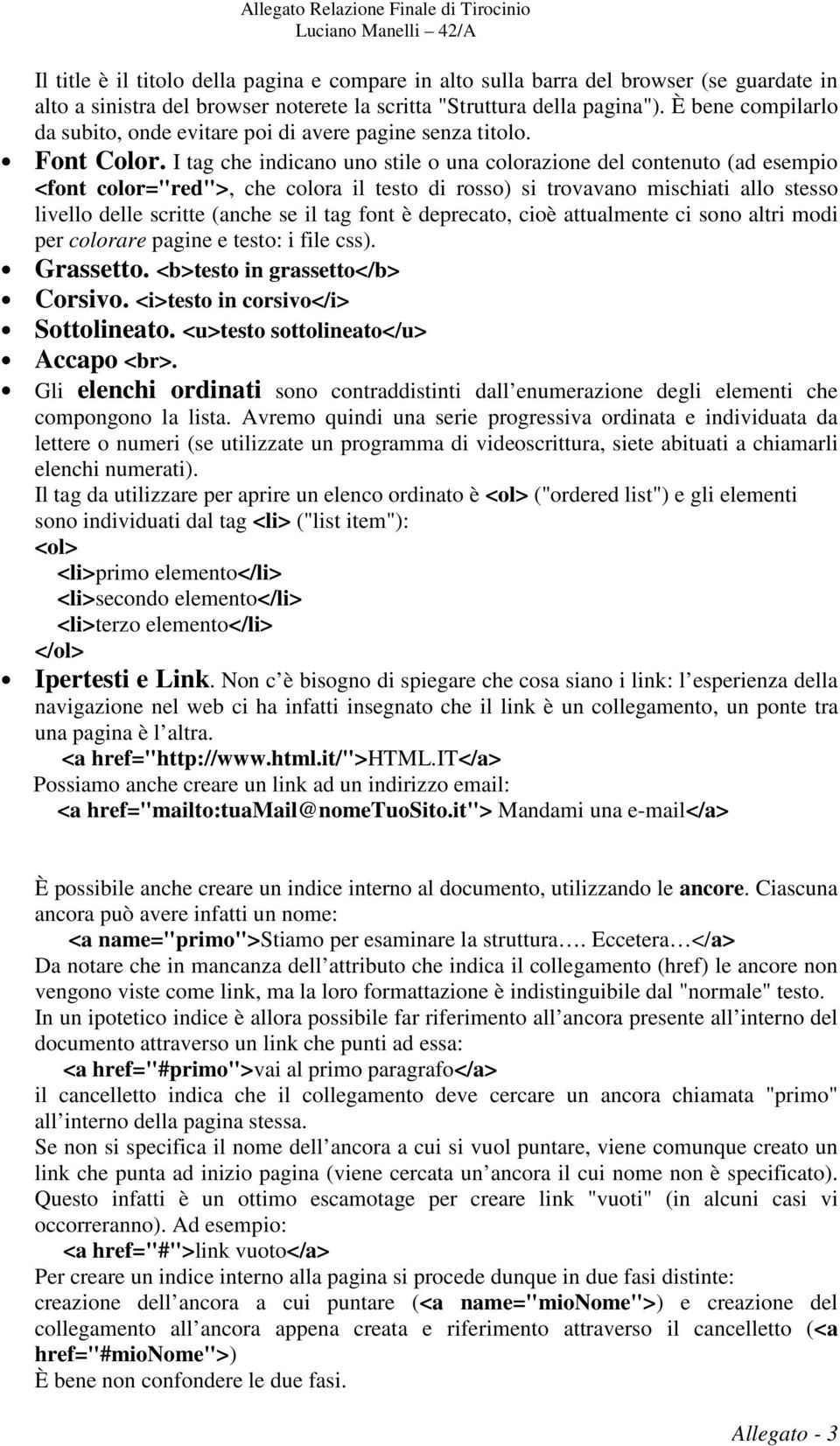 I tag che indicano uno stile o una colorazione del contenuto (ad esempio <font color="red">, che colora il testo di rosso) si trovavano mischiati allo stesso livello delle scritte (anche se il tag