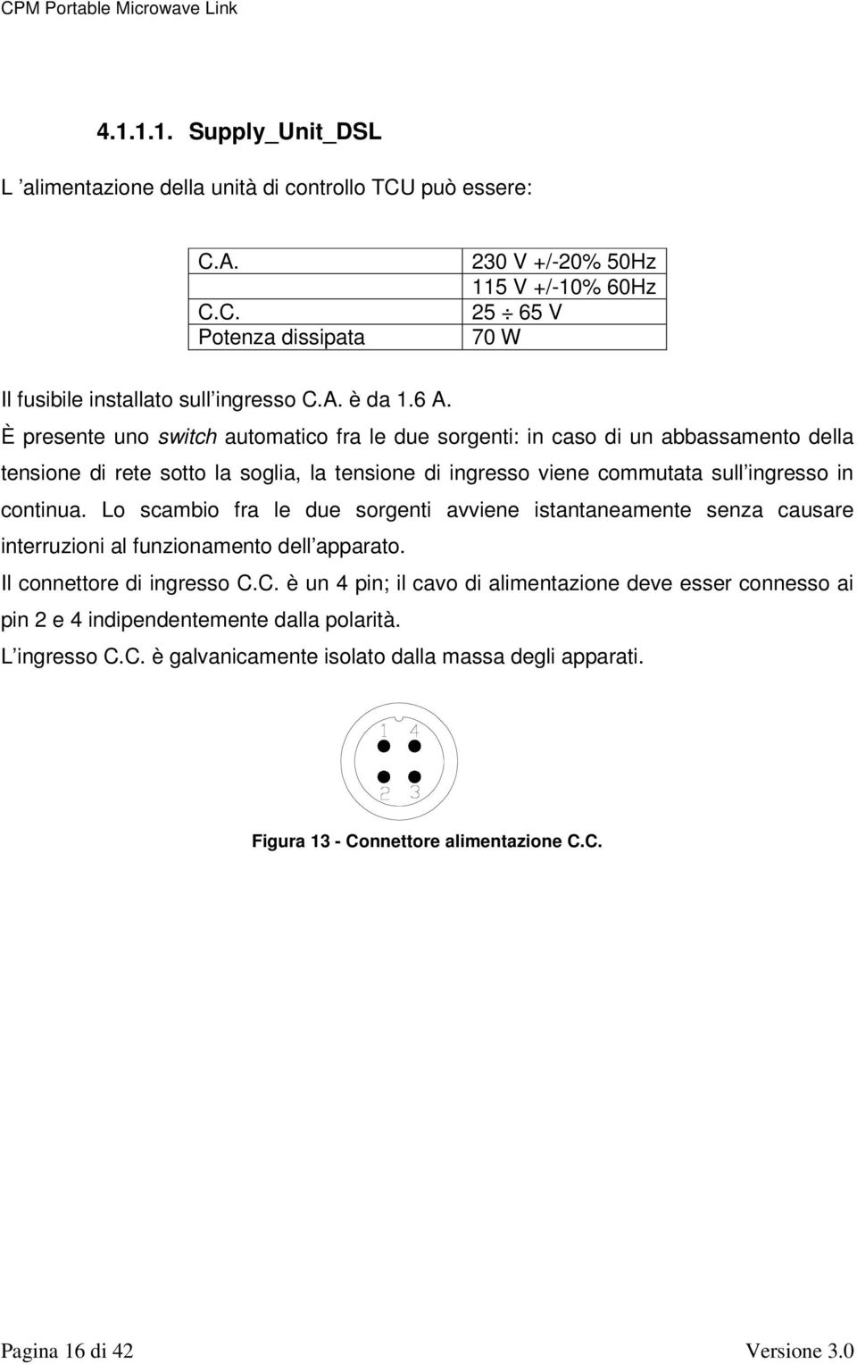 È presente uno switch automatico fra le due sorgenti: in caso di un abbassamento della tensione di rete sotto la soglia, la tensione di ingresso viene commutata sull ingresso in continua.