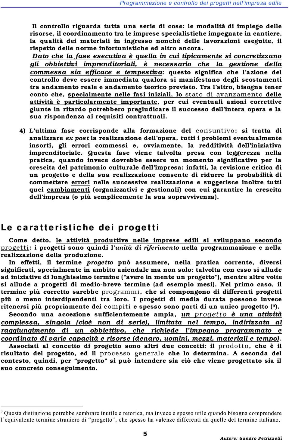 Dato che la fase esecutiva è quella in cui tipicamente si concretizzano gli obbiettivi imprenditoriali, è necessario che la gestione della commessa sia efficace e tempestiva: questo significa che l