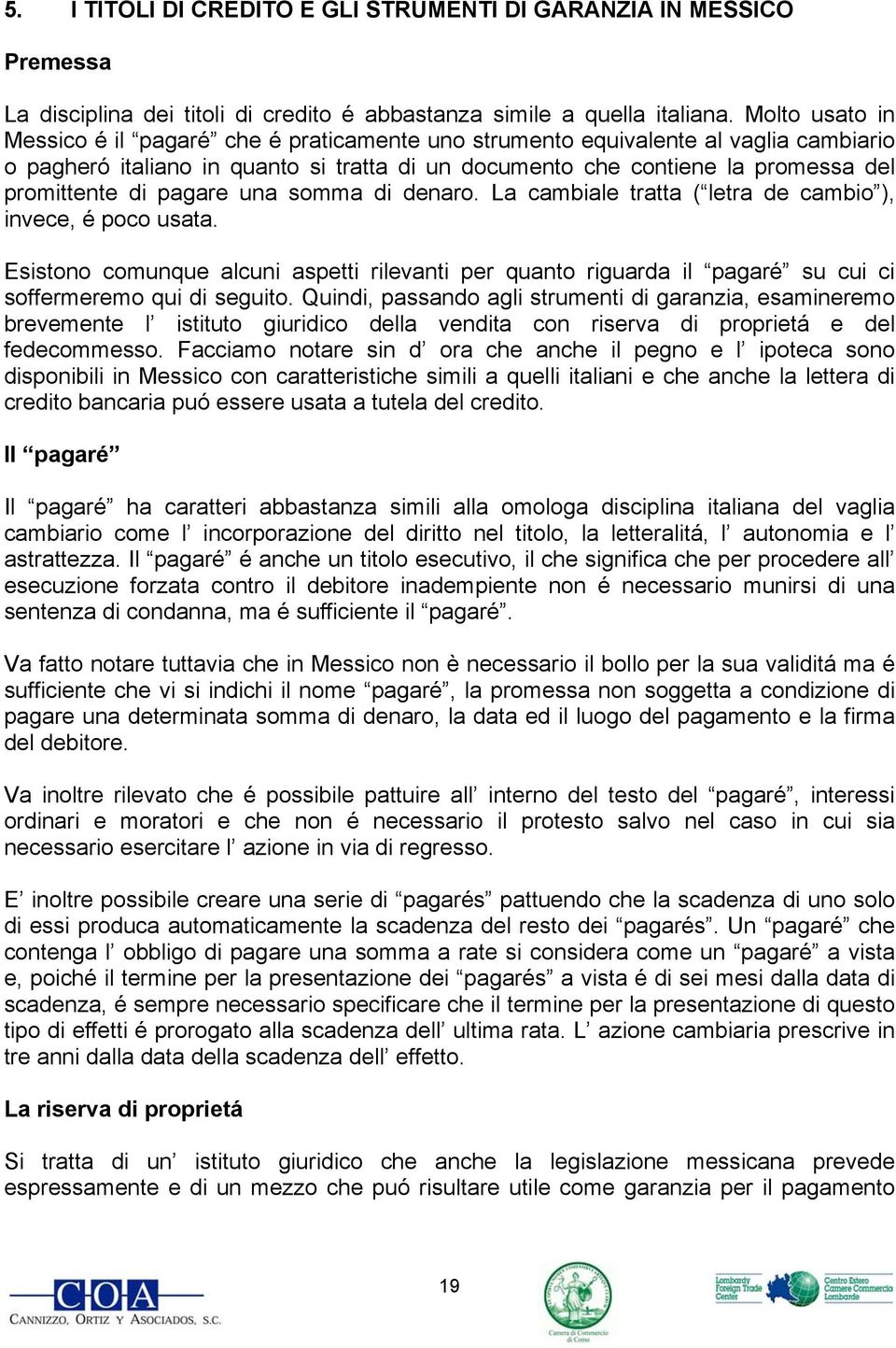 pagare una somma di denaro. La cambiale tratta ( letra de cambio ), invece, é poco usata.