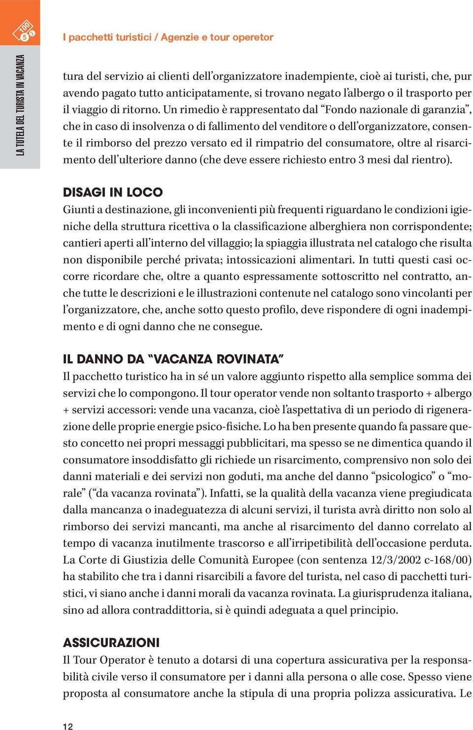 Un rimedio è rappresentato dal Fondo nazionale di garanzia, che in caso di insolvenza o di fallimento del venditore o dell organizzatore, consente il rimborso del prezzo versato ed il rimpatrio del