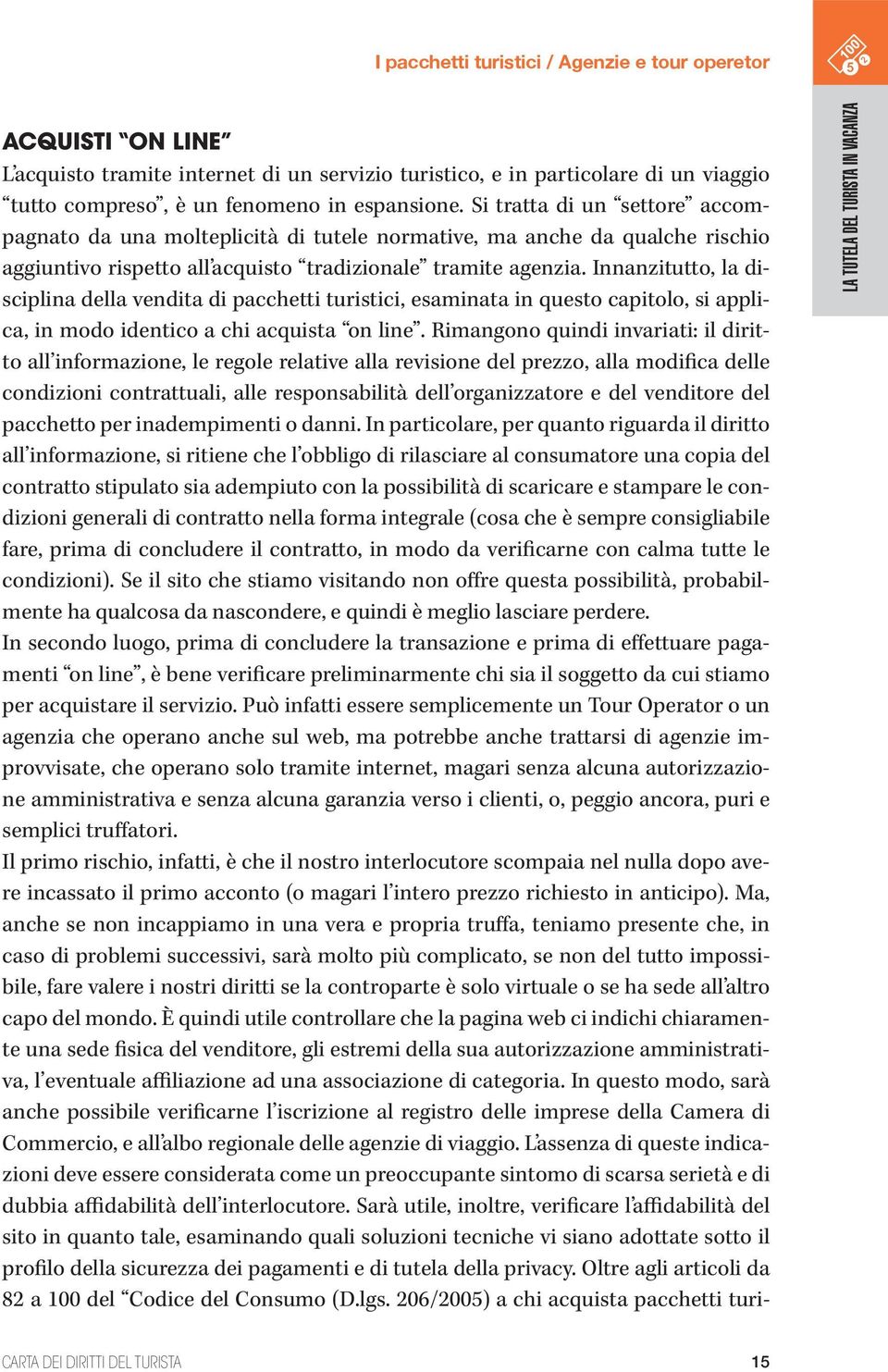 Innanzitutto, la disciplina della vendita di pacchetti turistici, esaminata in questo capitolo, si applica, in modo identico a chi acquista on line.