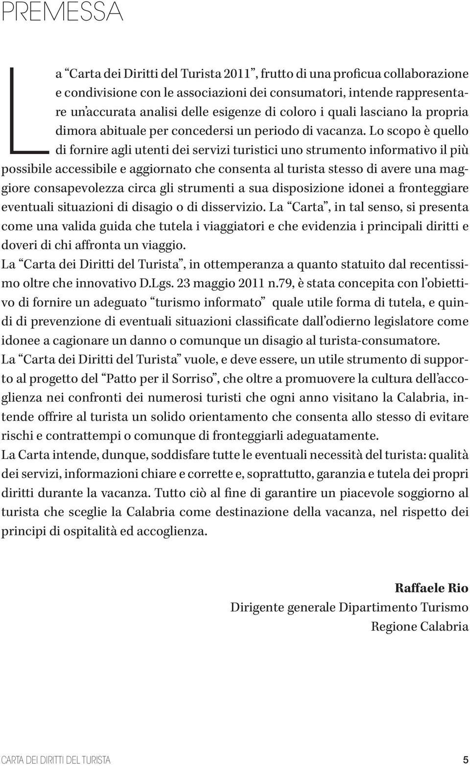 Lo scopo è quello di fornire agli utenti dei servizi turistici uno strumento informativo il più possibile accessibile e aggiornato che consenta al turista stesso di avere una maggiore consapevolezza