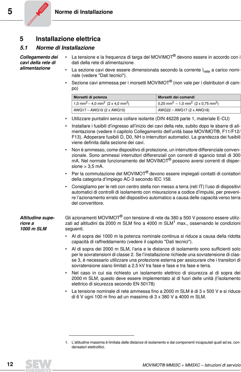 La sezione cavi deve essere dimensionata secondo la corrente I rete a carico nominale (vedere "Dati tecnici").