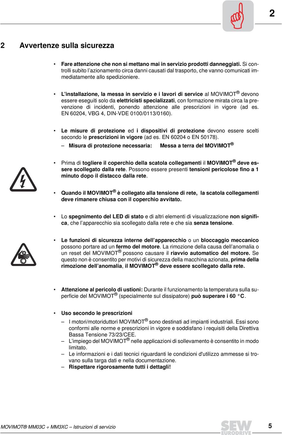 L installazione, la messa in servizio e i lavori di service al MOVIMOT devono essere eseguiti solo da elettricisti specializzati, con formazione mirata circa la prevenzione di incidenti, ponendo