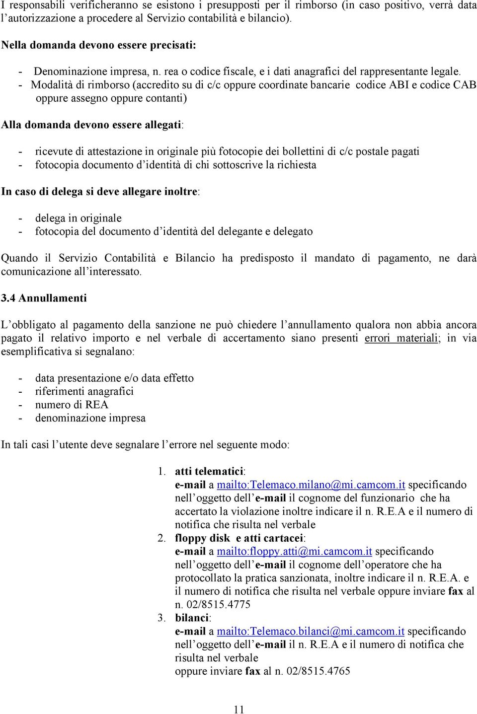 - Modalità di rimborso (accredito su di c/c coordinate bancarie codice ABI e codice CAB assegno contanti) Alla domanda devono essere allegati: - ricevute di attestazione in originale più fotocopie